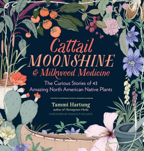 Cattail Moonshine &amp; Milkweed Medicine. The Curious Stories of 43 Amazing North American Native Plants