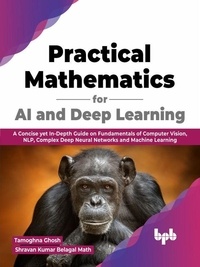  Tamoghna Ghosh et  Shravan Kumar Belagal Math - Practical Mathematics for AI and Deep Learning: A Concise yet In-Depth Guide on Fundamentals of Computer Vision, NLP, Complex Deep Neural Networks and Machine Learning (English Edition).
