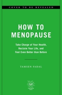 Tamsen Fadal - How to Menopause - Take Charge of Your Health, Reclaim Your Life, and Feel Even Better than Before.