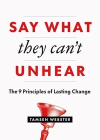  Tamsen Webster - Say What They Can't Unhear: The 9 Principles of Lasting Change.