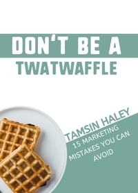  Tamsin Haley - Don't Be a Twatwaffle: 15 Marketing Mistakes You Can Avoid.