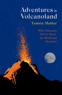 Tamsin Mather - Adventures in Volcanoland - What Volcanoes Tell Us About the World and Ourselves.
