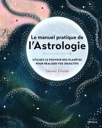 Tanaaz Chubb - Le manuel pratique de l'astrologie - Utilisez le pouvoir des planètes pour réaliser vos objectifs.