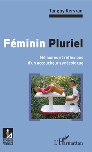 Tanguy Kervran - Féminin pluriel - Mémoires et réflexions d'un accoucheur gynécologue.