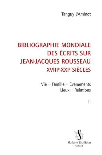 Tanguy L'Aminot - Bibliographie mondiale des écrits sur Jean-Jacques Rousseau XVIIIe-XXIe siècles - Tome 2, Vie, famille, événements, lieux, relations.