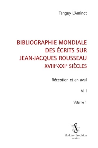 Tanguy L'Aminot - Bibliographie mondiale des écrits sur Jean-Jacques Rousseau XVIIIe-XXIe siècles - Tome VIII, Volume 1, Réception et en aval.