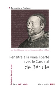 Tanguy-Marie Pouliquen - Renaître à la vraie liberté - Avec le cardinal Pierre de Bérulle.