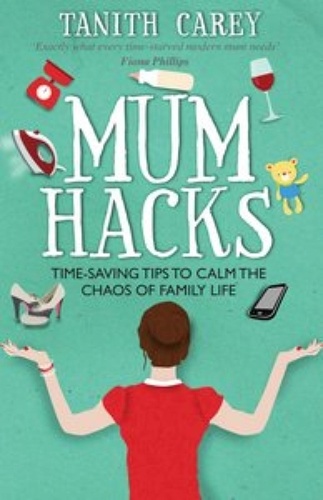 Mum Hacks. Time-saving tips to calm the chaos of family life