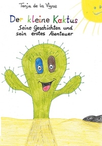 Tanja de la Vigne - Der kleine Kaktus - Der kleine Kaktus - Seine Geschichten und sein erstes Abenteuer.