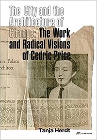 Tanja Herdt - The city and the architecture of change: the work and radical visions of Cedric Price.