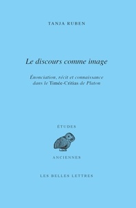 Tanja Ruben - Le discours comme image - Enonciation, récit et connaissance dans le Timée-Critias de Platon.