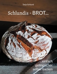 Tanja Schlund - Schlundis - BROT... - ...einfach, gelingsicher selber backen.