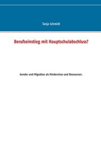 Tanja Schmidt - Berufseinstieg mit Hauptschulabschluss? - Gender und Migration als Hindernisse und Ressourcen..