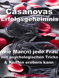 Casanovas Erfolgsgeheimnis – Wie Man(n) jede Frau mit psychologischen Tricks &amp; Kniffen erobern kann