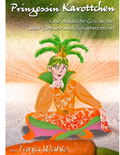 Prinzessin Karottchen. Eine magische Geschichte über Gemüse und Zusammensein