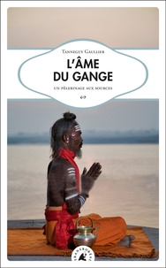 Tanneguy Gaulier - L'âme du Gange - Un pélerinage aux sources.