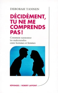 Decidement, Tu Ne Me Comprends Pas ! Comment Surmonter Les Malentendus Entre Hommes Et Femmes
