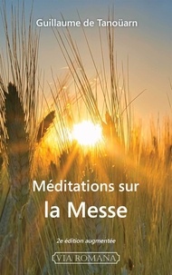 Tanoüarn guillaume De - Méditations sur la messe - 2e éd. - 2e édition augmentée.