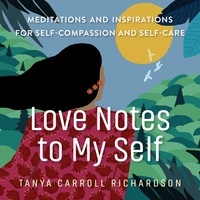 Tanya Carroll Richardson - Love Notes to My Self - Meditations and Inspirations for Self-Compassion and Self-Care.