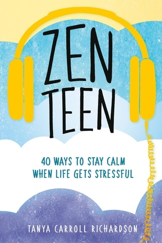 Zen Teen. 40 Ways to Stay Calm When Life Gets Stressful