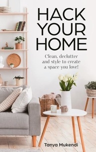Tanya Mukendi - Hack Your Home - Clean, declutter and style to a create a space you love!.