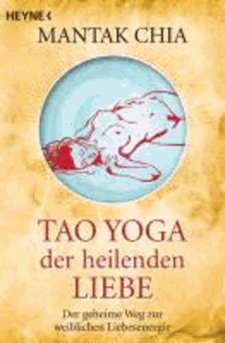 Tao Yoga der heilenden Liebe - Der geheime Weg zur weiblichen Liebesenergie.