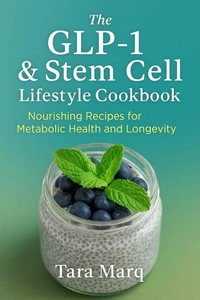 THE GLP-1 &amp; STEM CELL LIFESTYLE COOKBOOK: A Science-Backed Guide to Recipes and Routines That Support Appetite Regulation, Cellular Health, and Natural Metabolic Balance