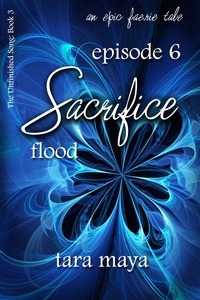  Tara Maya - Sacrifice – Flood (Book 3-Episode 6) - The Unfinished Song Series – An Epic Faerie Tale.