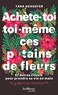 Tara Schuster - Achète-toi toi-même ces p*tains de fleurs - Et autres rituels pour prendre sa vie en main. Par quelqu'un qui est passé par là.