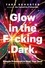 Glow in the F*cking Dark. Simple practices to heal your soul, from someone who learned the hard way