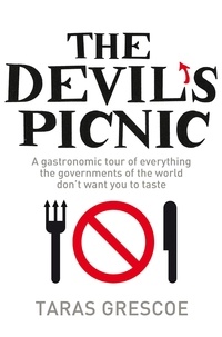 Taras Grescoe - The Devil's Picnic - A Tour of Everything the Governments of the World Don't Want You to Try.