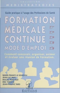 Formation Medicale Continue, Mode D'Emploi. Comment Concevoir, Organiser, Animer Et Evaluer Une Reunion De Formation, Guide Pratique A L'Usage Des Professions De Sante