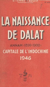 La naissance de Dalat (Annam) : 1899-1900, capitale de l'Indochine 1946
