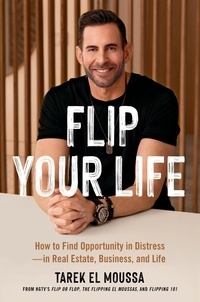 Tarek El Moussa - Flip Your Life - How to Find Opportunity in Distress—in Real Estate, Business, and Life.