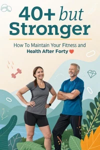 40+ But Stronger: How to Maintain Your Fitness and Health After Forty