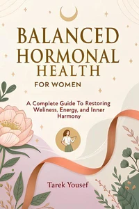Balanced Hormonal Health for Women A Complete Guide to Restoring Wellness, Energy, and Inner Harmony (2025 Edition)