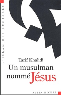 Tarif Khalidi - Un musulman nommé Jésus - Dits et récits dans la littérature islamique.
