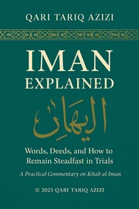 IMAN EXPLAINED: WORDS, DEEDS, AND HOW TO REMAIN STEADFAST IN TRIALS A Practical Commentary
