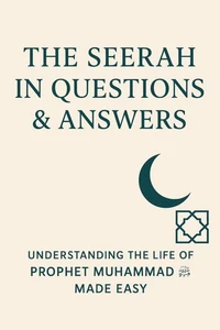 The Seerah in Questions &amp; Answers: Understanding the Life of Prophet Muhammad ﷺ Made Easy