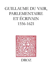 Guillaume du Vair, parlementaire et écrivain : 1556-1621