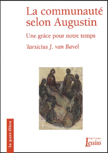 Tarsicius-Jan Van Bavel - La communauté selon Augustin - Une grâce pour notre temps.
