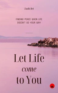 Let Life Come to You: Finding Peace When Life Doesn't Go Your Way