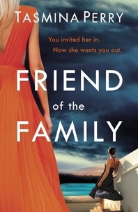 Tasmina Perry - Friend of the Family - You invited her in. Now she wants you out. The gripping page-turner you don't want to miss..