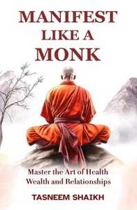 Manifest Like A Monk: Master the Art of Health, Wealth, and Relationships