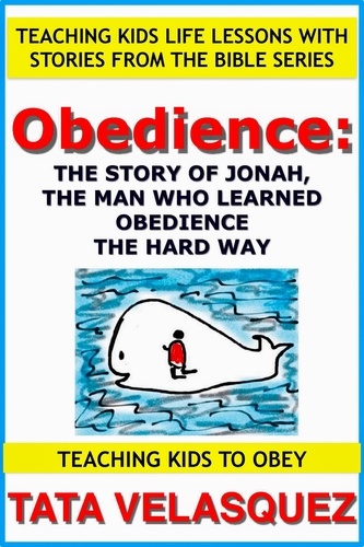  TATA VELASQUEZ - Obedience: The Story of Jonah, the Man who Learned Obedience the Hard Way - Teaching Kids to Obey: Teaching Kids Life Lessons with Stories from the Bible, #1.