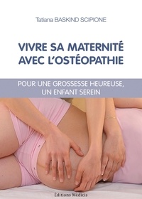Tatiana Baskind Scipione - Vivre sa maternité avec l'ostéopathie - Pour une grossesse heureuse, un enfant serein.