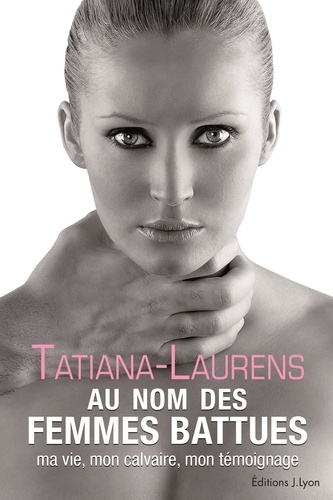 Tatiana-Laurens Delarue - Au nom des femmes battues - Ma vie, mon calvaire, mon témoignage.