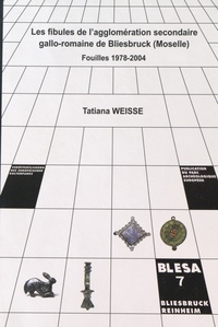 Tatiana Weisse - Les fibules de l'agglomération secondaire gallo-romaine de Bliesbruck (Moselle) - Fouilles 1978-2004.