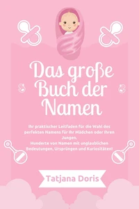 Das große Buch der Namen Ihr praktischer Leitfaden für die Wahl des perfekten Namens für Ihr Mädchen oder Ihren Jungen. Hunderte von Namen mit unglaublichen Bedeutungen, Ursprüngen und Kuriositäten!