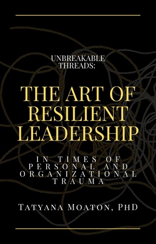  Tatyana Moaton, PhD - Unbreakable Threads: The Art of Resilient Leadership in Times of Personal and Organizational Trauma.
